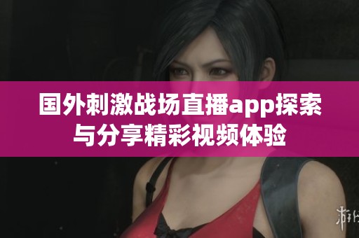 国外刺激战场直播app探索与分享精彩视频体验