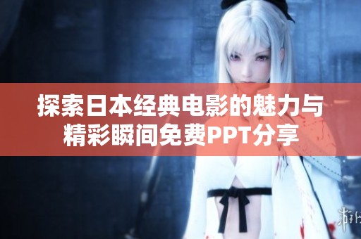 探索日本经典电影的魅力与精彩瞬间免费PPT分享