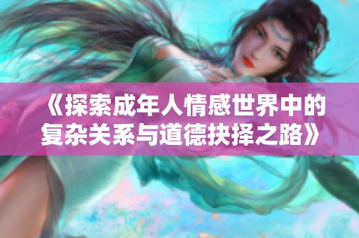 《探索成年人情感世界中的复杂关系与道德抉择之路》
