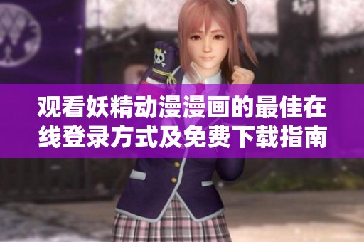 观看妖精动漫漫画的最佳在线登录方式及免费下载指南
