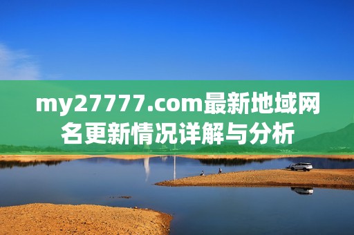 my27777.com最新地域网名更新情况详解与分析