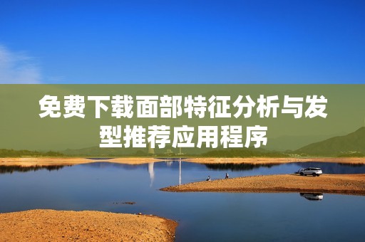 免费下载面部特征分析与发型推荐应用程序