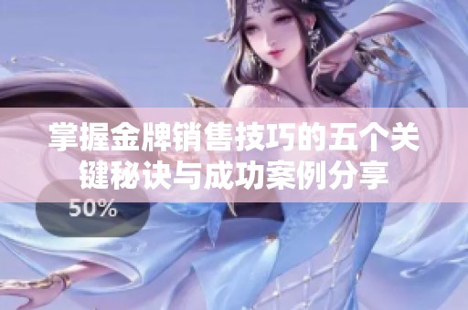 掌握金牌销售技巧的五个关键秘诀与成功案例分享