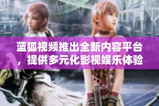 蓝狐视频推出全新内容平台，提供多元化影视娱乐体验