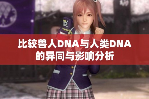 比较兽人DNA与人类DNA的异同与影响分析