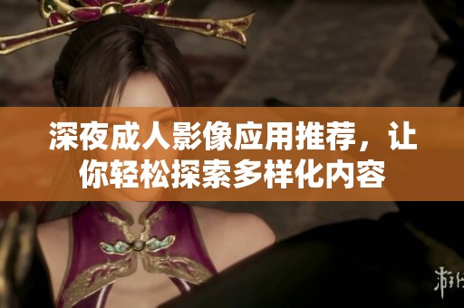 深夜成人影像应用推荐，让你轻松探索多样化内容