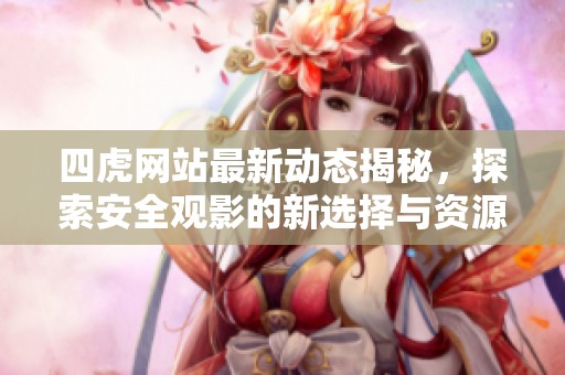 四虎网站最新动态揭秘，探索安全观影的新选择与资源分享