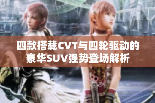 四款搭载CVT与四轮驱动的豪华SUV强势登场解析