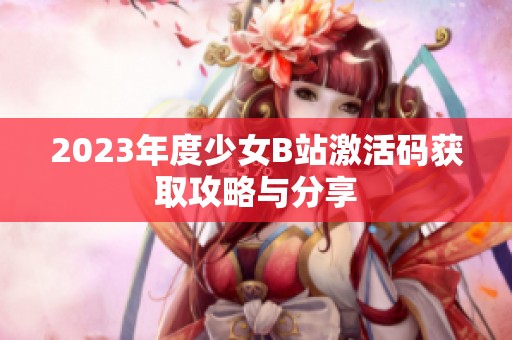 2023年度少女B站激活码获取攻略与分享
