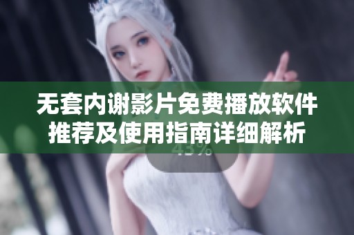 无套内谢影片免费播放软件推荐及使用指南详细解析