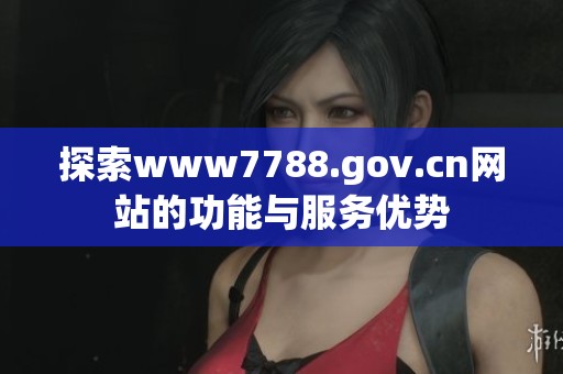 探索www7788.gov.cn网站的功能与服务优势