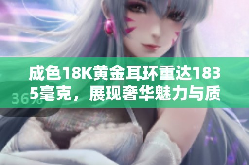 成色18K黄金耳环重达1835毫克，展现奢华魅力与质感