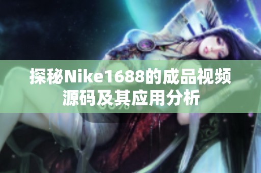 探秘Nike1688的成品视频源码及其应用分析