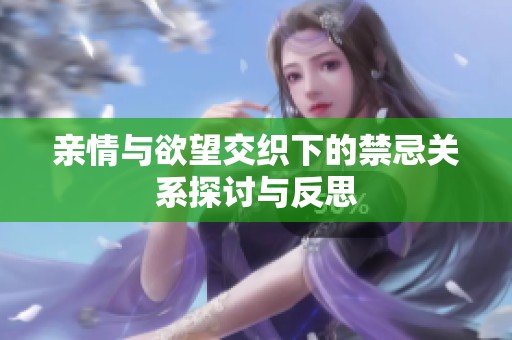 亲情与欲望交织下的禁忌关系探讨与反思