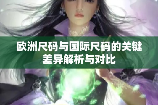 欧洲尺码与国际尺码的关键差异解析与对比