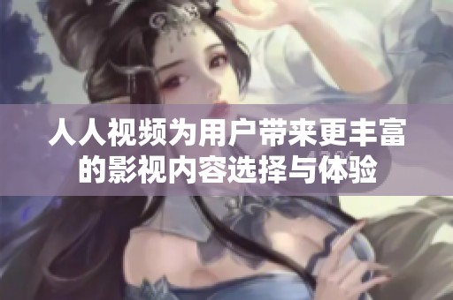 人人视频为用户带来更丰富的影视内容选择与体验