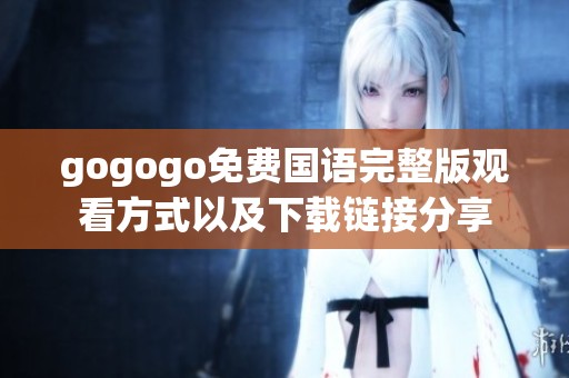 gogogo免费国语完整版观看方式以及下载链接分享