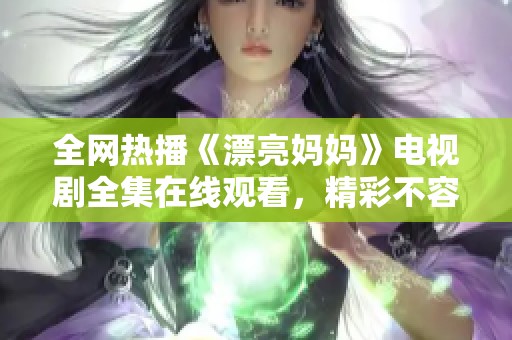 全网热播《漂亮妈妈》电视剧全集在线观看，精彩不容错过
