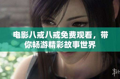 电影八戒八戒免费观看，带你畅游精彩故事世界