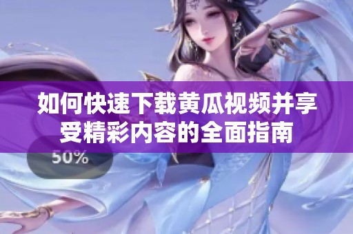 如何快速下载黄瓜视频并享受精彩内容的全面指南