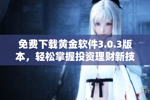 免费下载黄金软件3.0.3版本，轻松掌握投资理财新技能