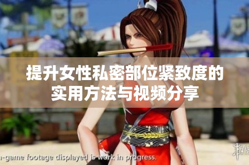 提升女性私密部位紧致度的实用方法与视频分享