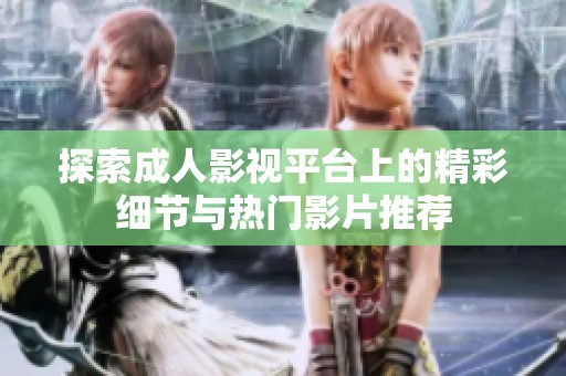 探索成人影视平台上的精彩细节与热门影片推荐