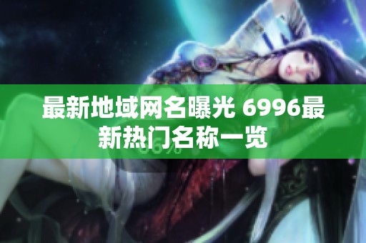 最新地域网名曝光 6996最新热门名称一览
