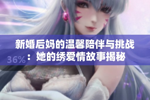 新婚后妈的温馨陪伴与挑战：她的绣爱情故事揭秘