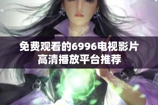 免费观看的6996电视影片高清播放平台推荐