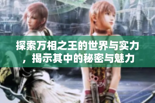 探索万相之王的世界与实力，揭示其中的秘密与魅力