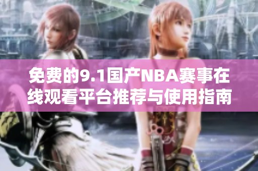 免费的9.1国产NBA赛事在线观看平台推荐与使用指南