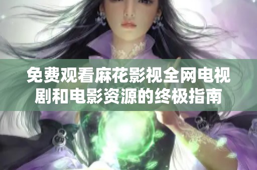 免费观看麻花影视全网电视剧和电影资源的终极指南