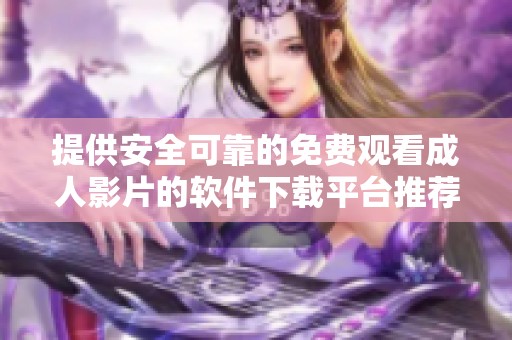 提供安全可靠的免费观看成人影片的软件下载平台推荐