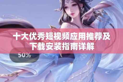 十大优秀短视频应用推荐及下载安装指南详解