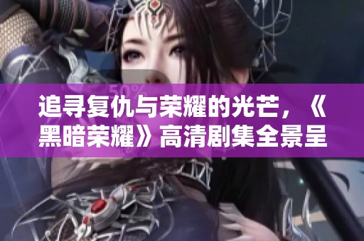 追寻复仇与荣耀的光芒，《黑暗荣耀》高清剧集全景呈现