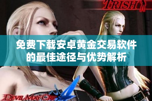 免费下载安卓黄金交易软件的最佳途径与优势解析