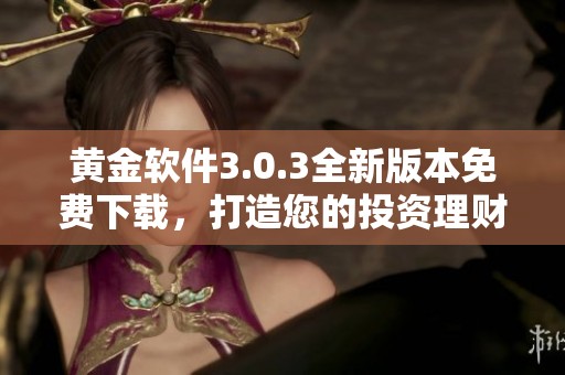 黄金软件3.0.3全新版本免费下载，打造您的投资理财助手