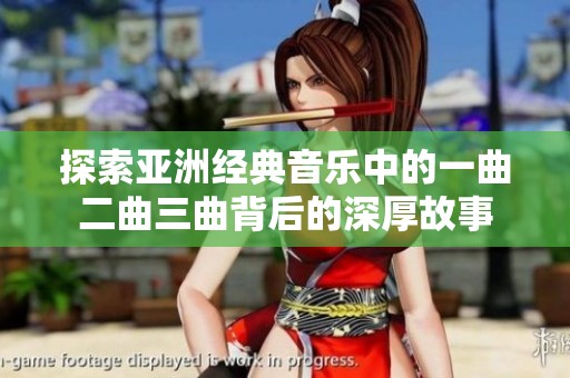 探索亚洲经典音乐中的一曲二曲三曲背后的深厚故事