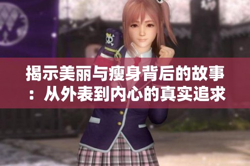 揭示美丽与瘦身背后的故事：从外表到内心的真实追求