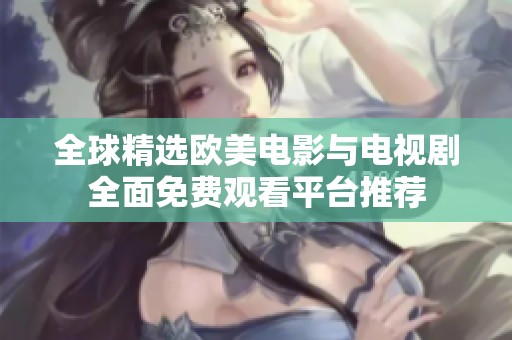 全球精选欧美电影与电视剧全面免费观看平台推荐
