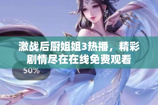 激战后厨姐姐3热播，精彩剧情尽在在线免费观看
