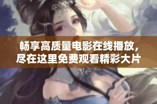 畅享高质量电影在线播放，尽在这里免费观看精彩大片