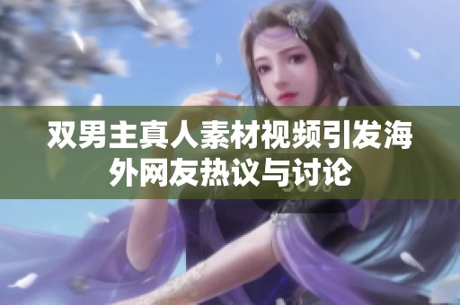 双男主真人素材视频引发海外网友热议与讨论