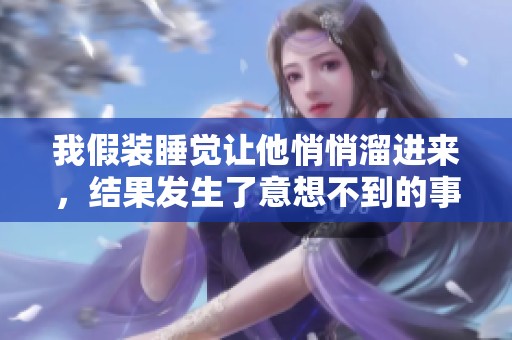 我假装睡觉让他悄悄溜进来，结果发生了意想不到的事情