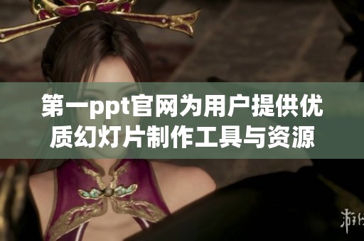 第一ppt官网为用户提供优质幻灯片制作工具与资源