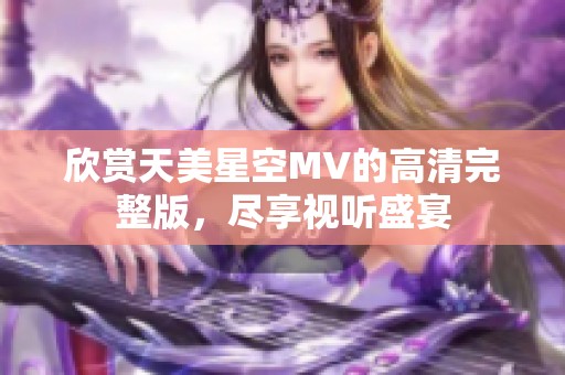 欣赏天美星空MV的高清完整版，尽享视听盛宴