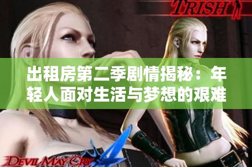 出租房第二季剧情揭秘：年轻人面对生活与梦想的艰难选择