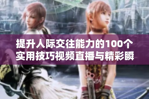 提升人际交往能力的100个实用技巧视频直播与精彩瞬间回顾
