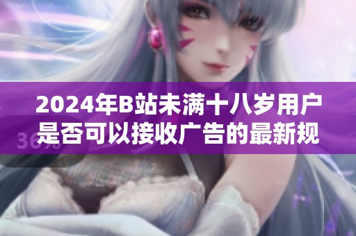 2024年B站未满十八岁用户是否可以接收广告的最新规定分析